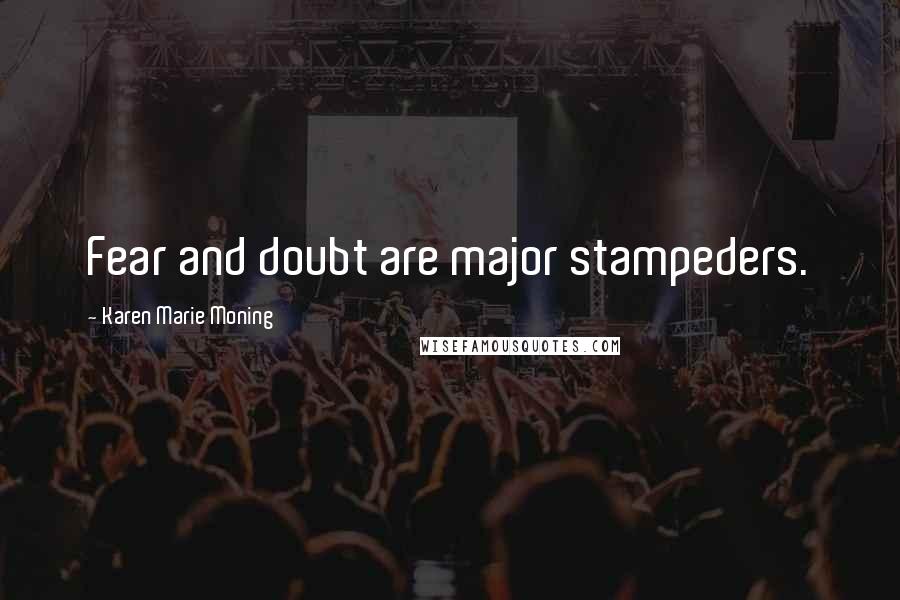 Karen Marie Moning Quotes: Fear and doubt are major stampeders.