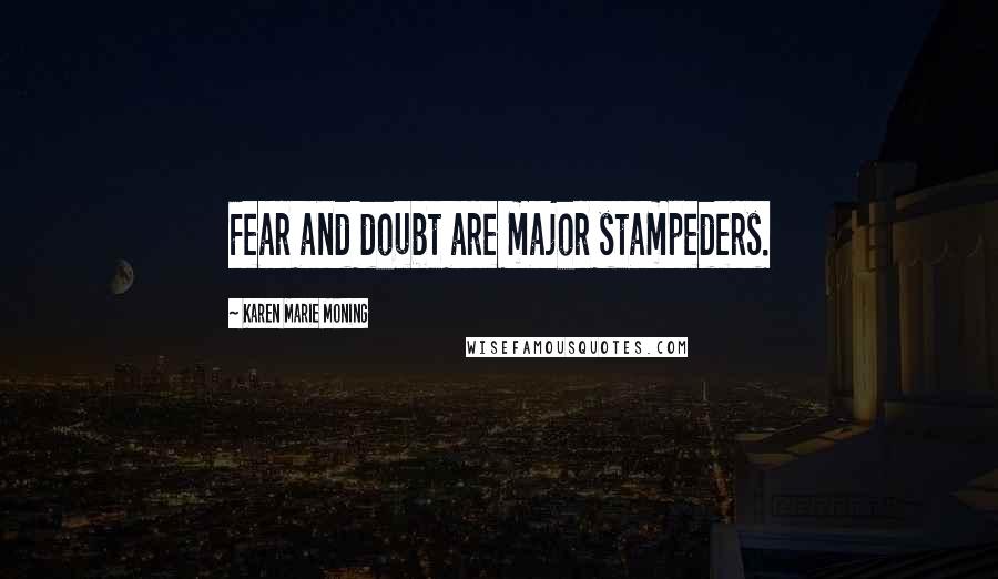 Karen Marie Moning Quotes: Fear and doubt are major stampeders.