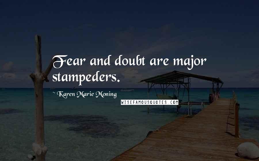 Karen Marie Moning Quotes: Fear and doubt are major stampeders.