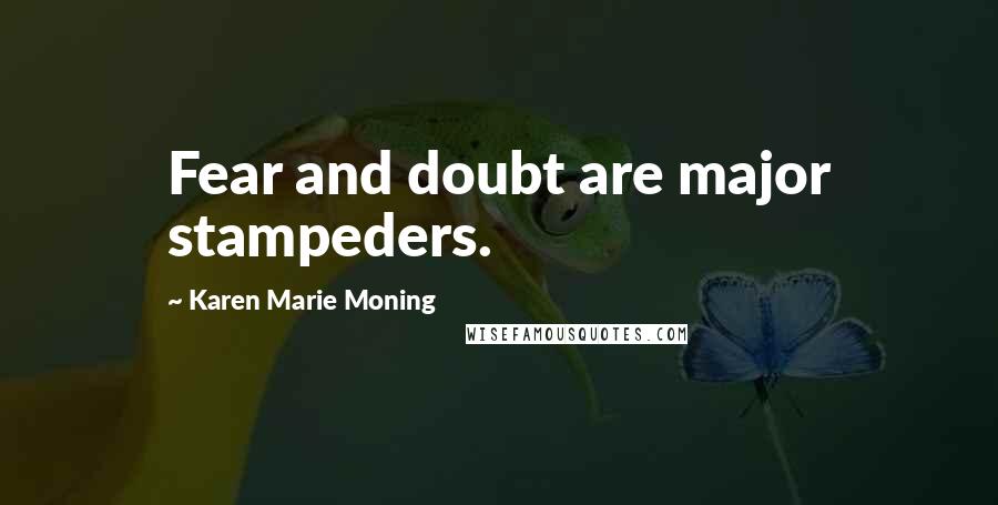 Karen Marie Moning Quotes: Fear and doubt are major stampeders.