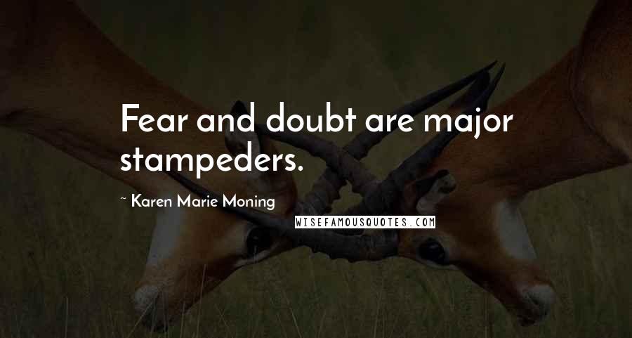 Karen Marie Moning Quotes: Fear and doubt are major stampeders.