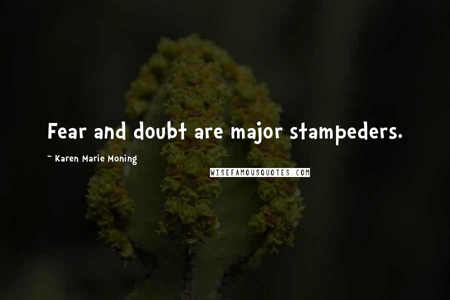 Karen Marie Moning Quotes: Fear and doubt are major stampeders.