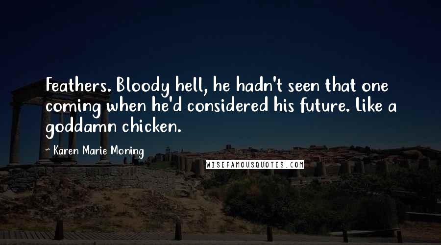 Karen Marie Moning Quotes: Feathers. Bloody hell, he hadn't seen that one coming when he'd considered his future. Like a goddamn chicken.
