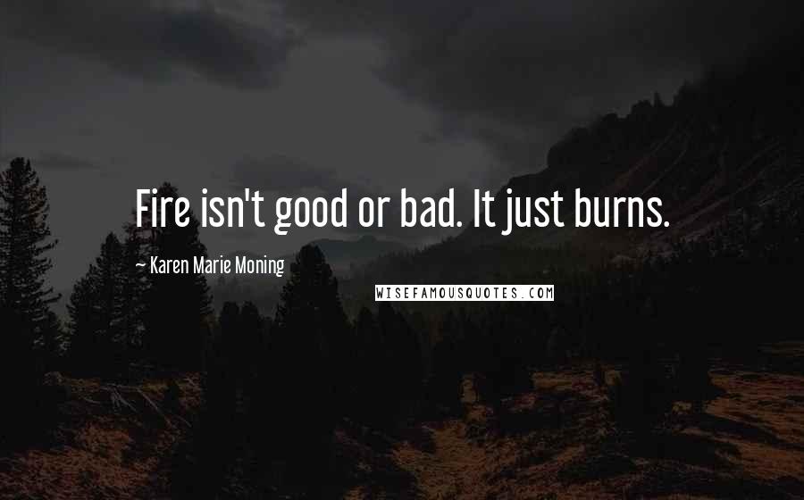 Karen Marie Moning Quotes: Fire isn't good or bad. It just burns.