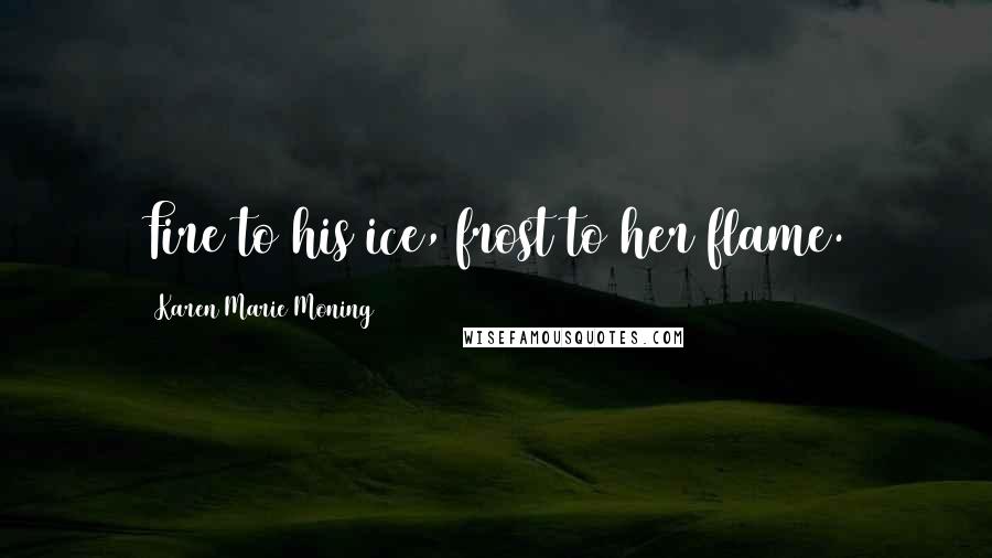 Karen Marie Moning Quotes: Fire to his ice, frost to her flame.