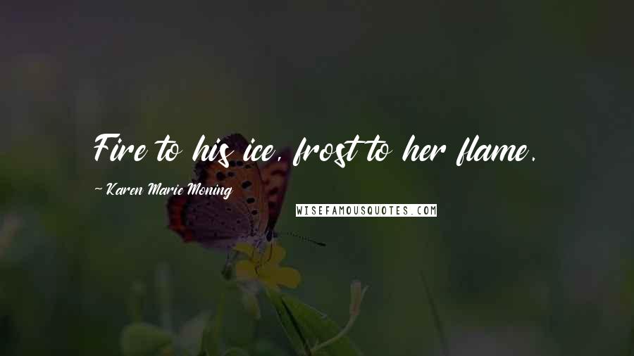 Karen Marie Moning Quotes: Fire to his ice, frost to her flame.