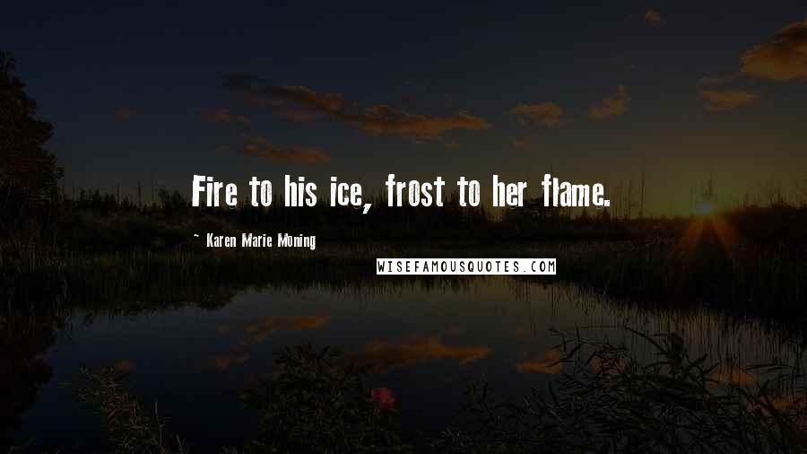 Karen Marie Moning Quotes: Fire to his ice, frost to her flame.