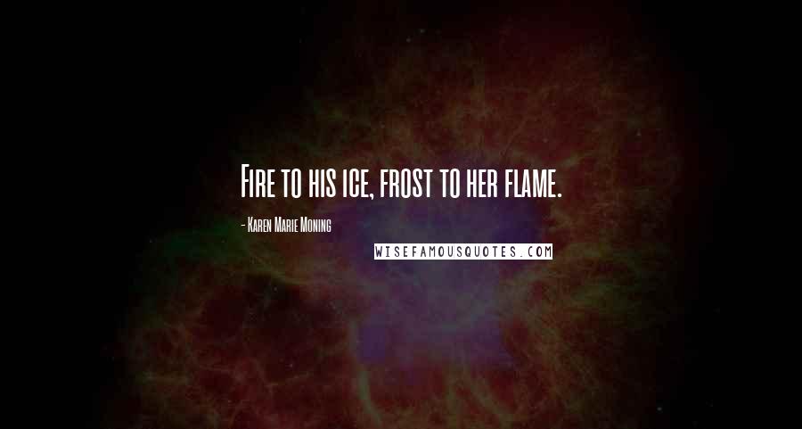 Karen Marie Moning Quotes: Fire to his ice, frost to her flame.