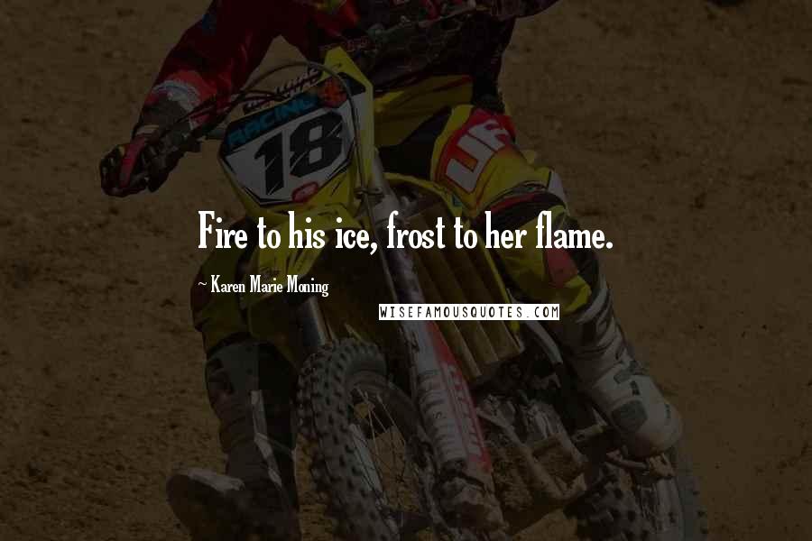 Karen Marie Moning Quotes: Fire to his ice, frost to her flame.