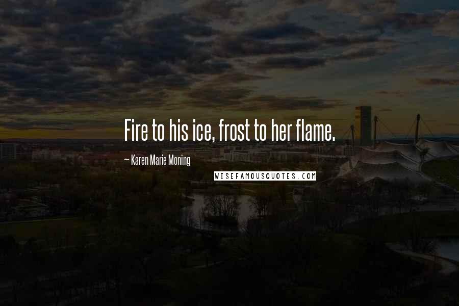 Karen Marie Moning Quotes: Fire to his ice, frost to her flame.