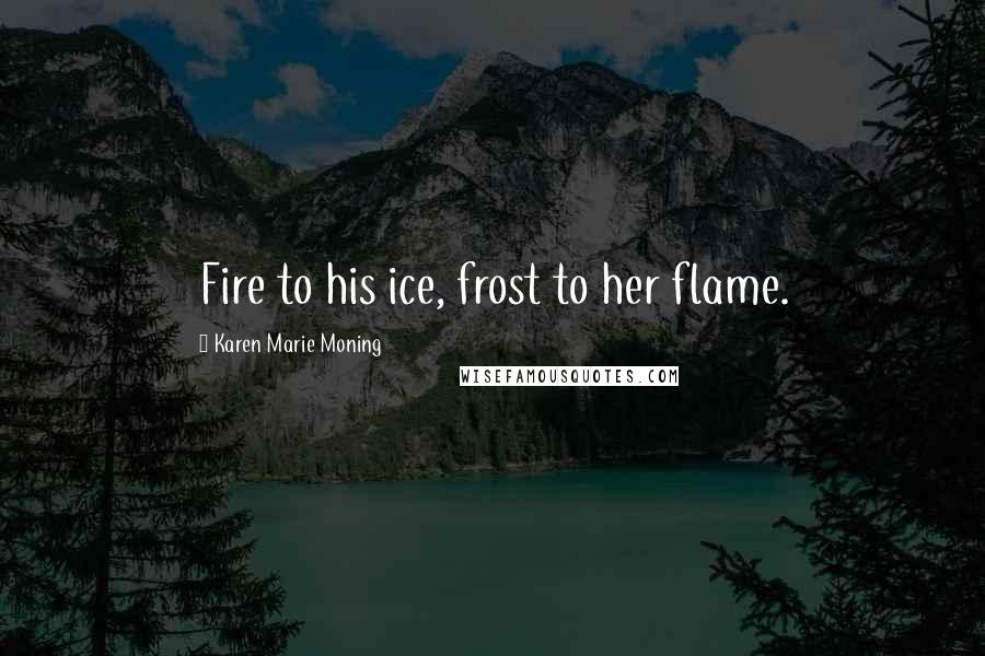 Karen Marie Moning Quotes: Fire to his ice, frost to her flame.