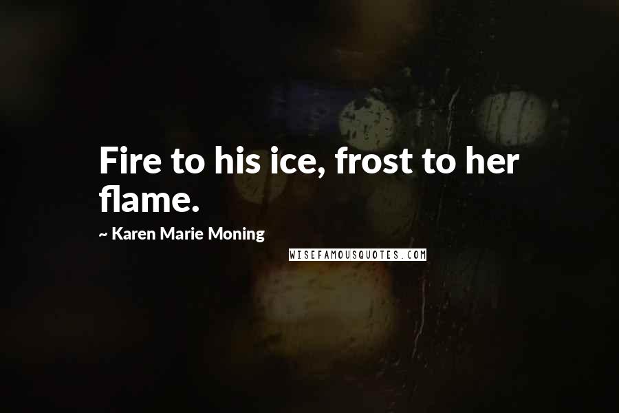 Karen Marie Moning Quotes: Fire to his ice, frost to her flame.