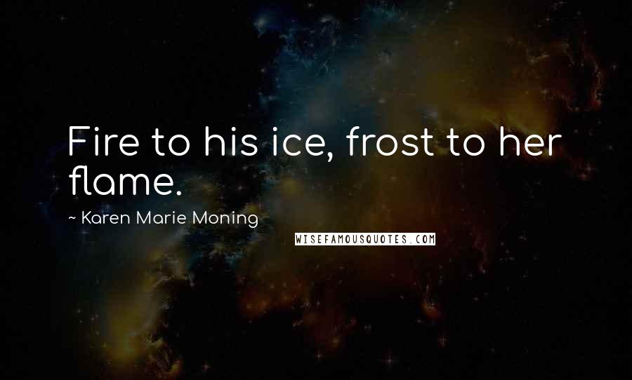 Karen Marie Moning Quotes: Fire to his ice, frost to her flame.