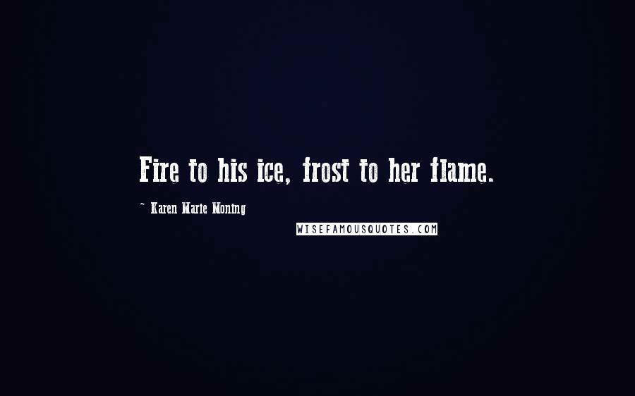 Karen Marie Moning Quotes: Fire to his ice, frost to her flame.