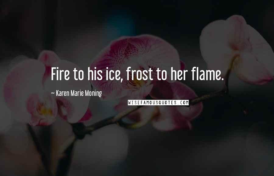 Karen Marie Moning Quotes: Fire to his ice, frost to her flame.