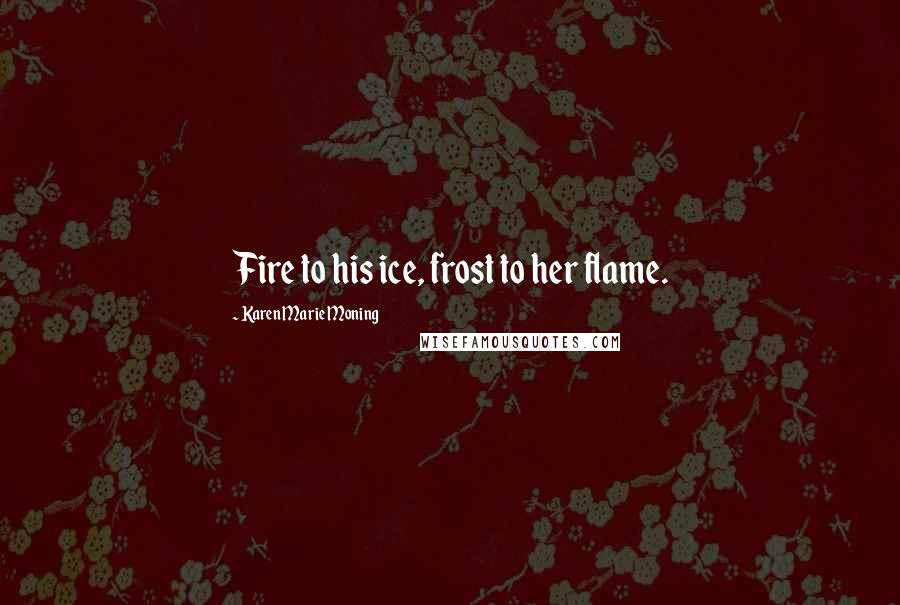 Karen Marie Moning Quotes: Fire to his ice, frost to her flame.