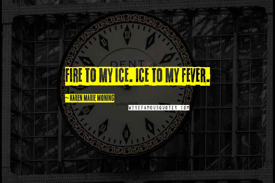 Karen Marie Moning Quotes: Fire to my ice. Ice to my fever.