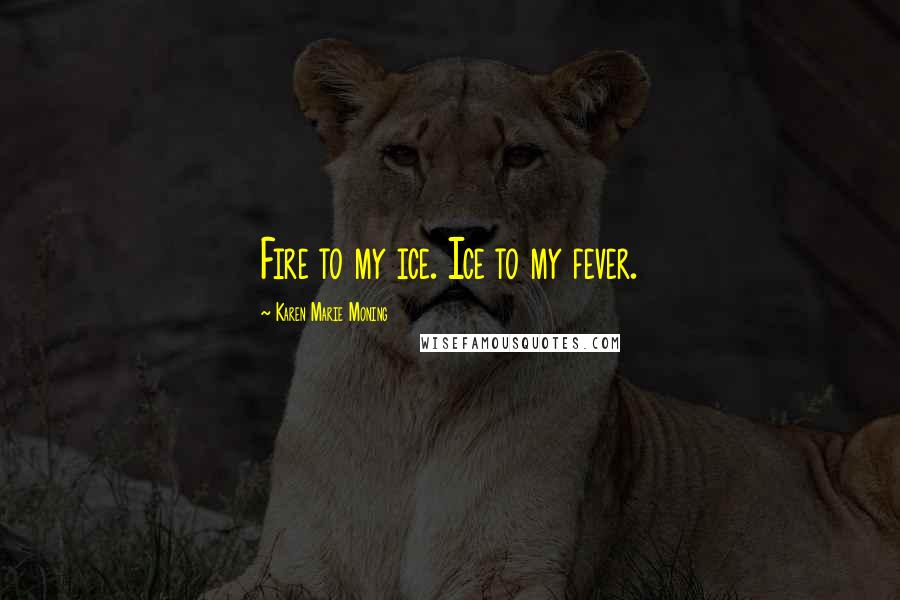 Karen Marie Moning Quotes: Fire to my ice. Ice to my fever.