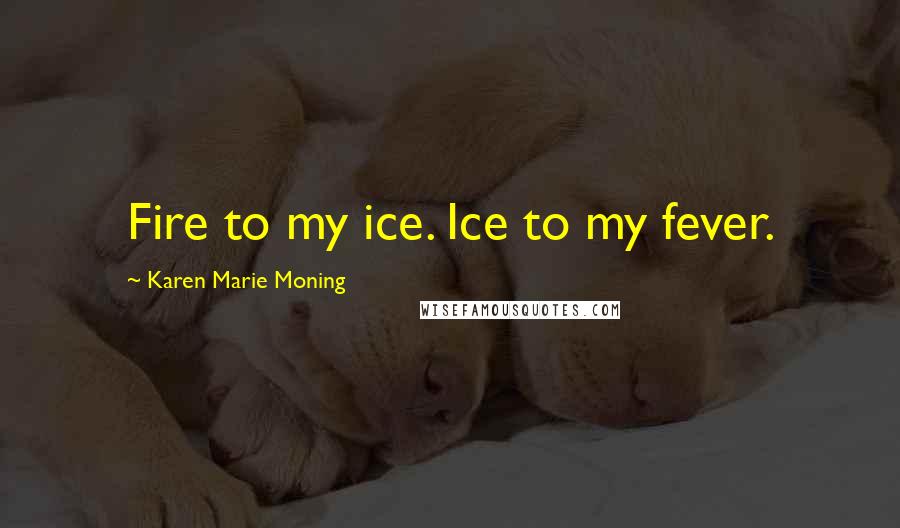 Karen Marie Moning Quotes: Fire to my ice. Ice to my fever.