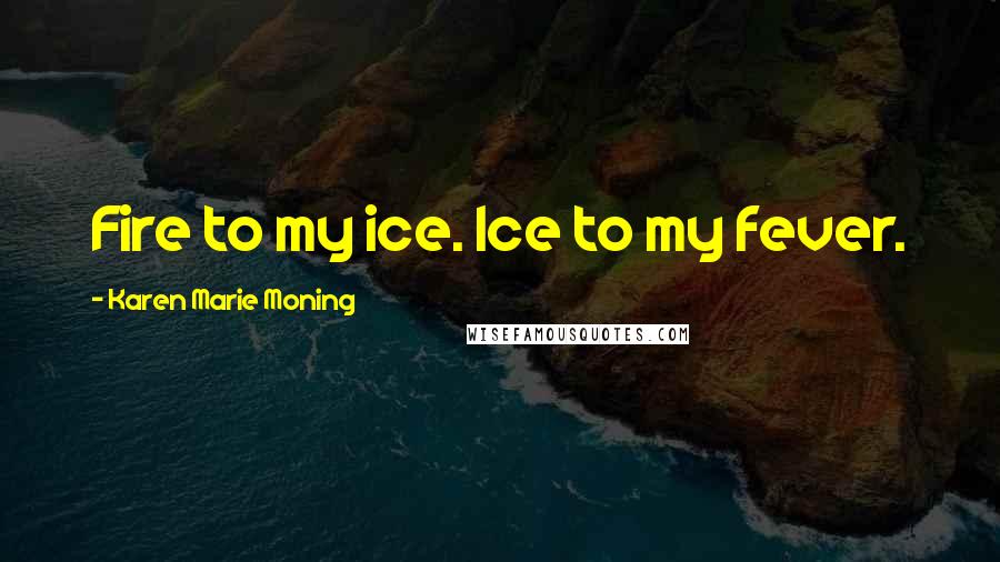 Karen Marie Moning Quotes: Fire to my ice. Ice to my fever.