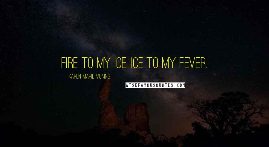 Karen Marie Moning Quotes: Fire to my ice. Ice to my fever.