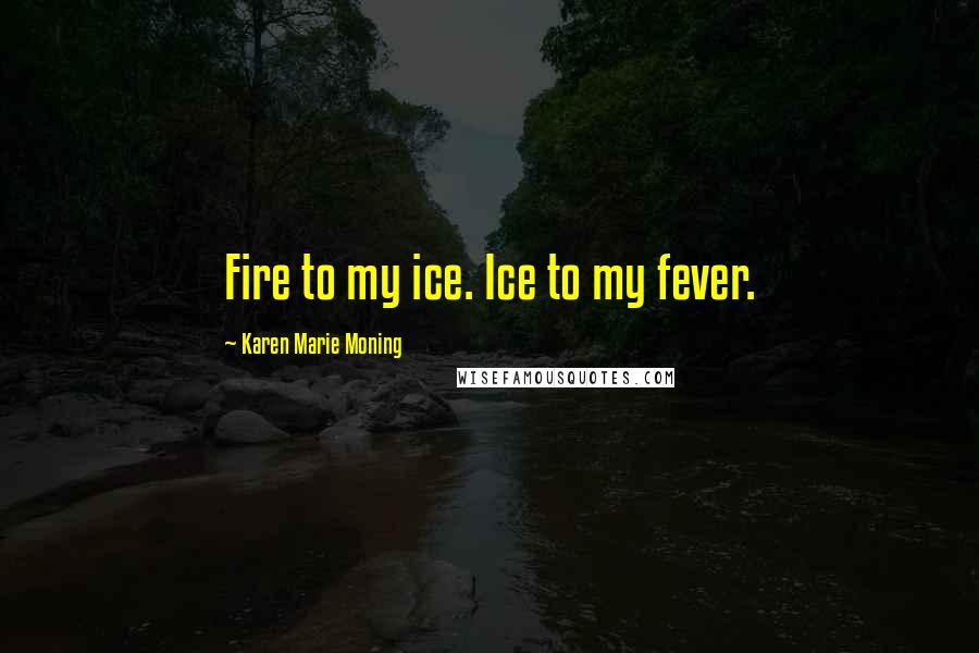 Karen Marie Moning Quotes: Fire to my ice. Ice to my fever.