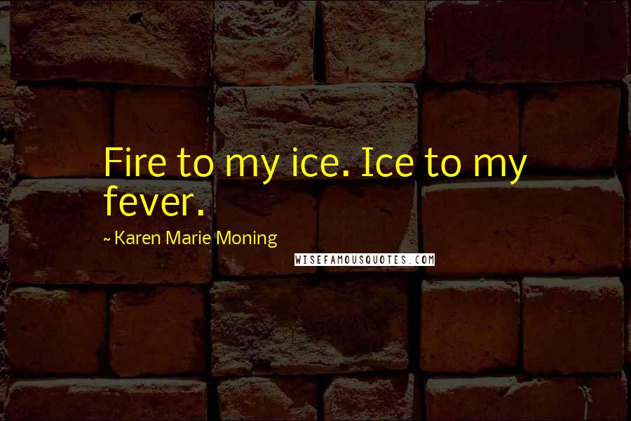 Karen Marie Moning Quotes: Fire to my ice. Ice to my fever.