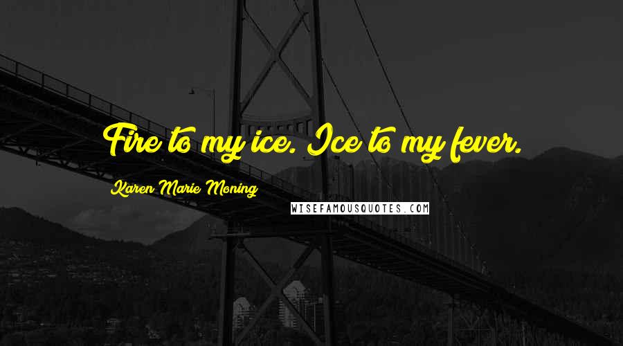 Karen Marie Moning Quotes: Fire to my ice. Ice to my fever.
