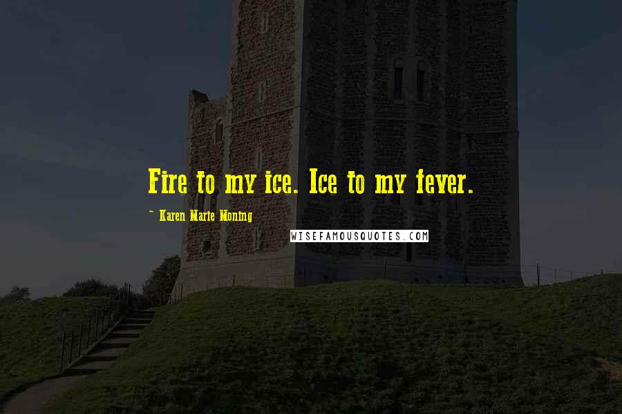 Karen Marie Moning Quotes: Fire to my ice. Ice to my fever.