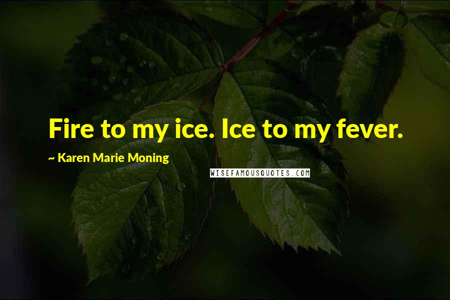 Karen Marie Moning Quotes: Fire to my ice. Ice to my fever.