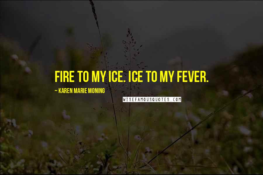 Karen Marie Moning Quotes: Fire to my ice. Ice to my fever.
