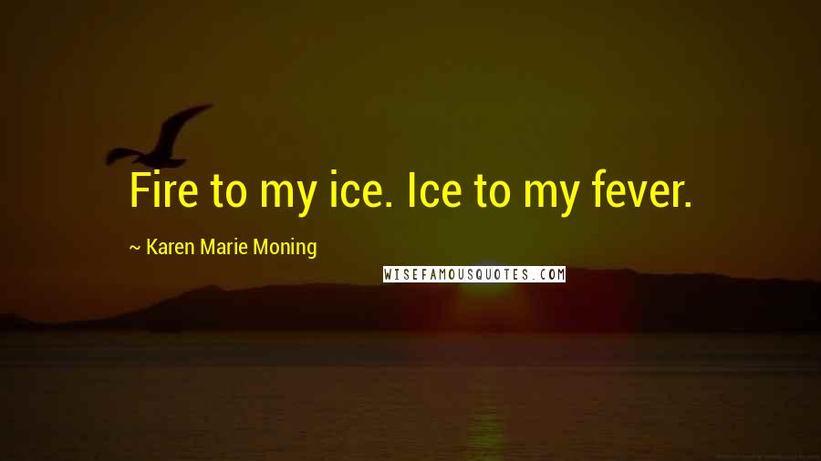 Karen Marie Moning Quotes: Fire to my ice. Ice to my fever.