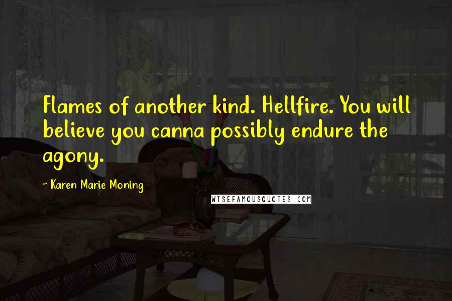 Karen Marie Moning Quotes: Flames of another kind. Hellfire. You will believe you canna possibly endure the agony.