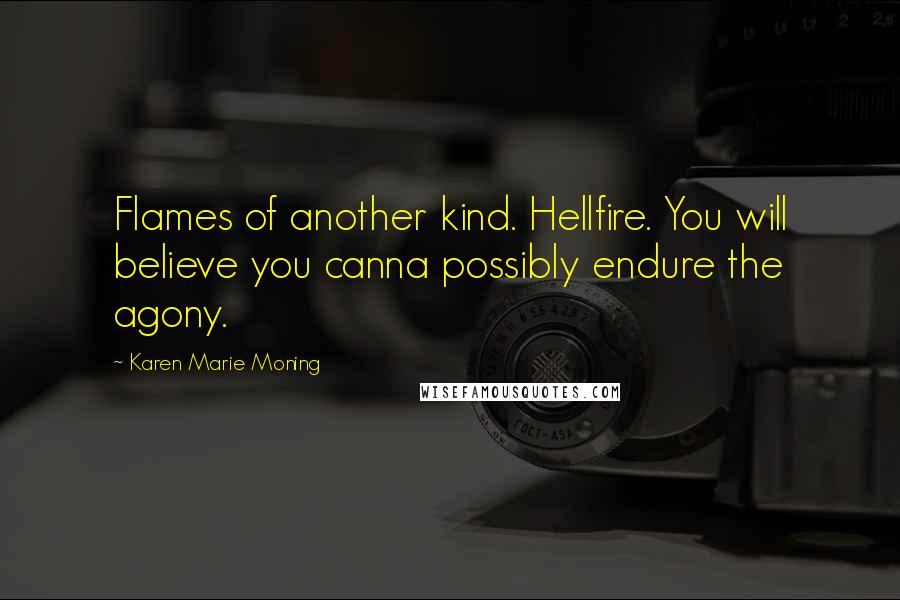 Karen Marie Moning Quotes: Flames of another kind. Hellfire. You will believe you canna possibly endure the agony.