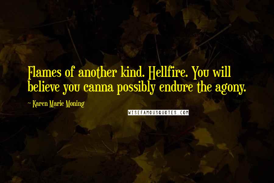 Karen Marie Moning Quotes: Flames of another kind. Hellfire. You will believe you canna possibly endure the agony.