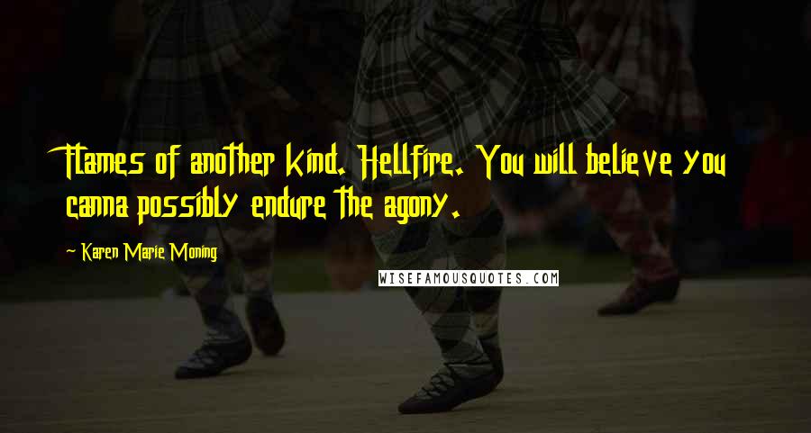 Karen Marie Moning Quotes: Flames of another kind. Hellfire. You will believe you canna possibly endure the agony.