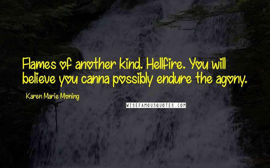 Karen Marie Moning Quotes: Flames of another kind. Hellfire. You will believe you canna possibly endure the agony.