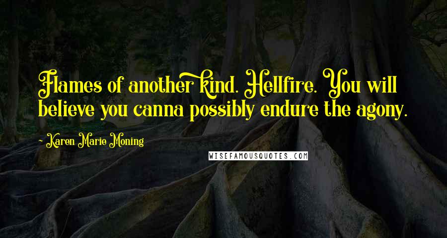 Karen Marie Moning Quotes: Flames of another kind. Hellfire. You will believe you canna possibly endure the agony.