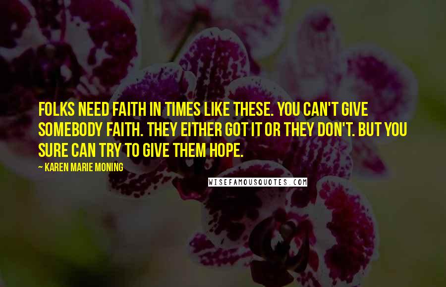 Karen Marie Moning Quotes: Folks need faith in times like these. You can't give somebody faith. They either got it or they don't. But you sure can try to give them hope.