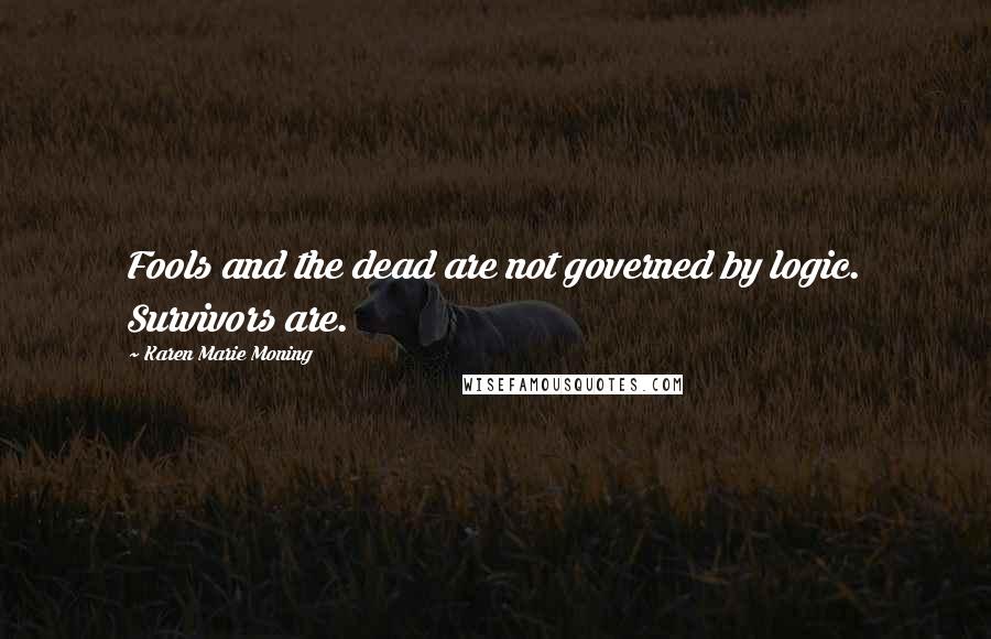 Karen Marie Moning Quotes: Fools and the dead are not governed by logic. Survivors are.