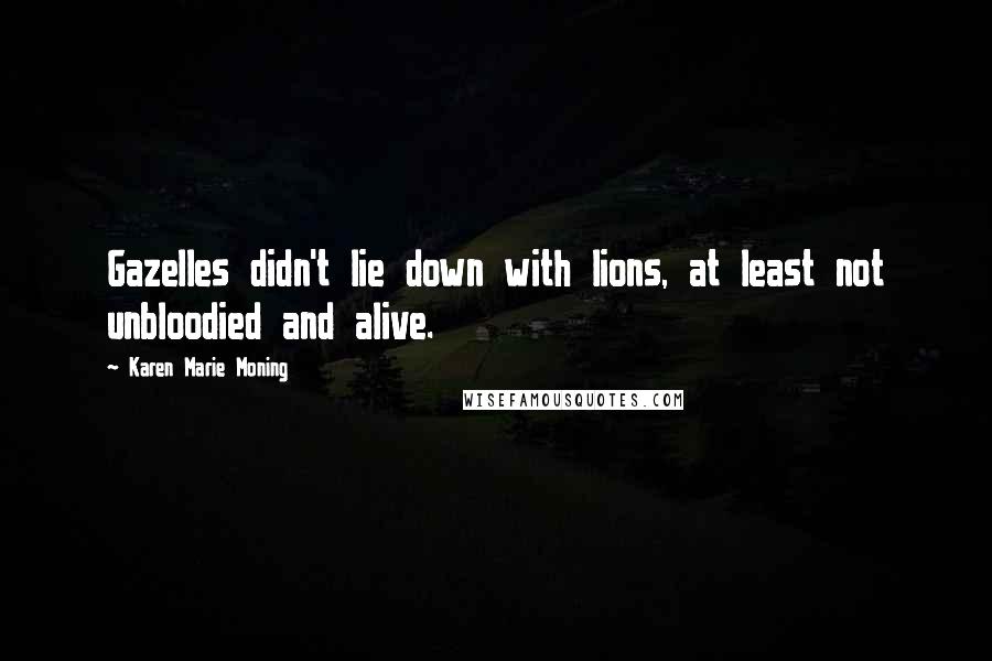 Karen Marie Moning Quotes: Gazelles didn't lie down with lions, at least not unbloodied and alive.