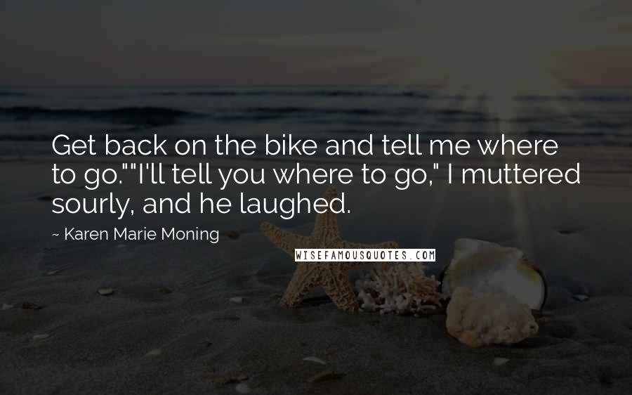 Karen Marie Moning Quotes: Get back on the bike and tell me where to go.""I'll tell you where to go," I muttered sourly, and he laughed.