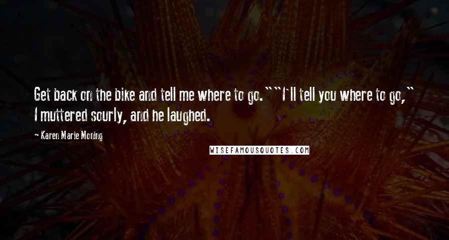 Karen Marie Moning Quotes: Get back on the bike and tell me where to go.""I'll tell you where to go," I muttered sourly, and he laughed.