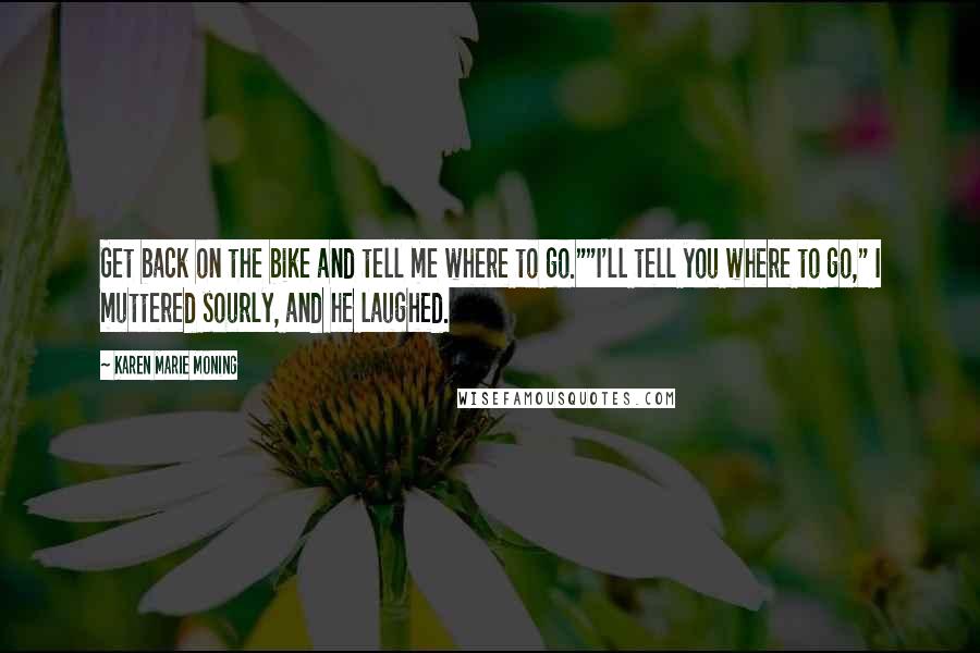 Karen Marie Moning Quotes: Get back on the bike and tell me where to go.""I'll tell you where to go," I muttered sourly, and he laughed.