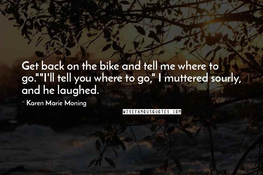 Karen Marie Moning Quotes: Get back on the bike and tell me where to go.""I'll tell you where to go," I muttered sourly, and he laughed.
