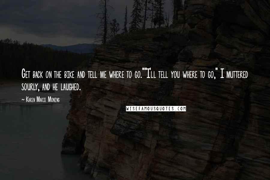 Karen Marie Moning Quotes: Get back on the bike and tell me where to go.""I'll tell you where to go," I muttered sourly, and he laughed.