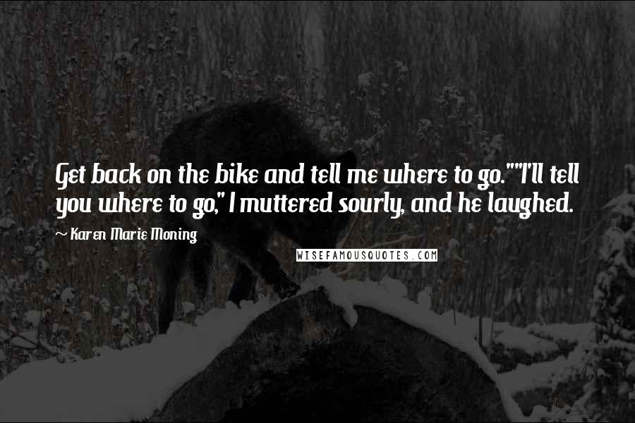 Karen Marie Moning Quotes: Get back on the bike and tell me where to go.""I'll tell you where to go," I muttered sourly, and he laughed.