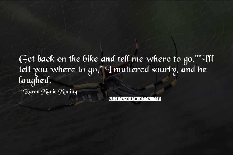 Karen Marie Moning Quotes: Get back on the bike and tell me where to go.""I'll tell you where to go," I muttered sourly, and he laughed.