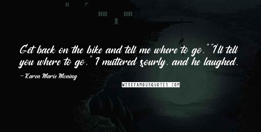 Karen Marie Moning Quotes: Get back on the bike and tell me where to go.""I'll tell you where to go," I muttered sourly, and he laughed.