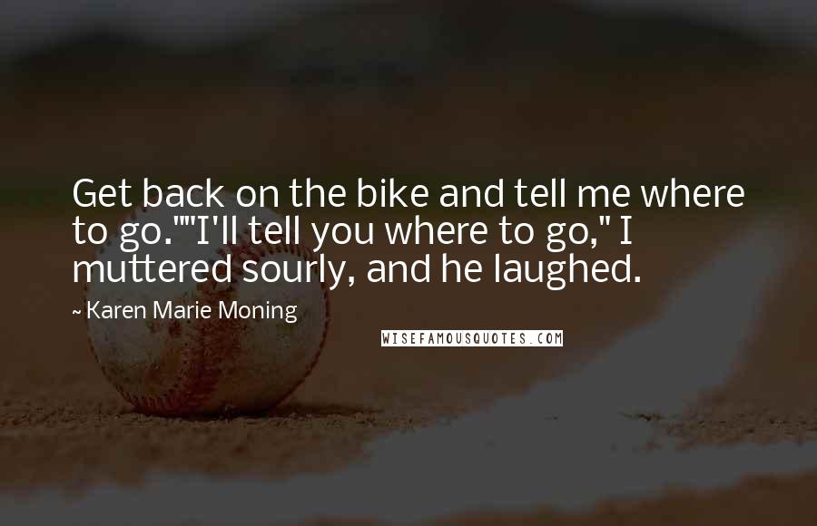 Karen Marie Moning Quotes: Get back on the bike and tell me where to go.""I'll tell you where to go," I muttered sourly, and he laughed.